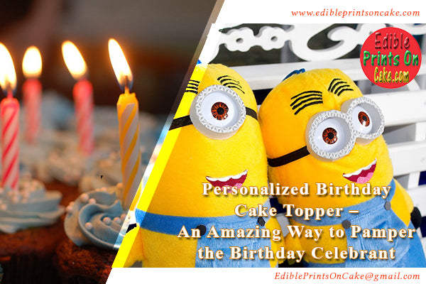 Personalized Birthday Cake Topper - An Amazing Way to Pamper the Birthday Celebrant